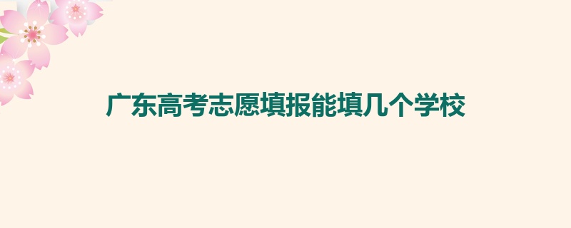 广东高考志愿填报能填几个学校