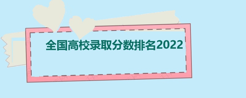 全国高校录取分数排名2022