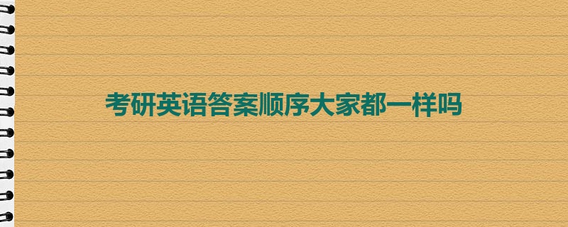 考研英语答案顺序大家都一样吗