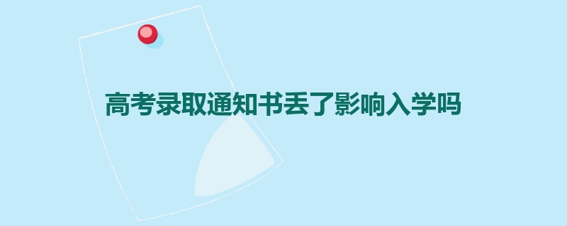 高考录取通知书丢了影响入学吗