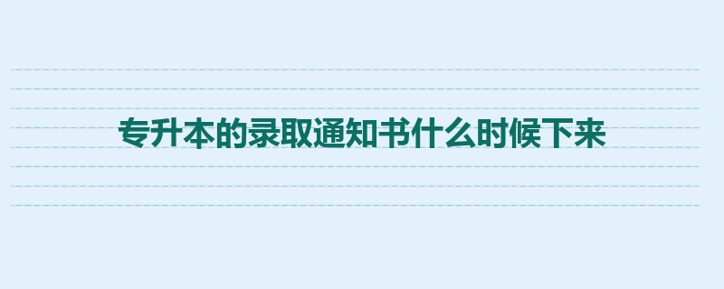 专升本的录取通知书什么时候下来