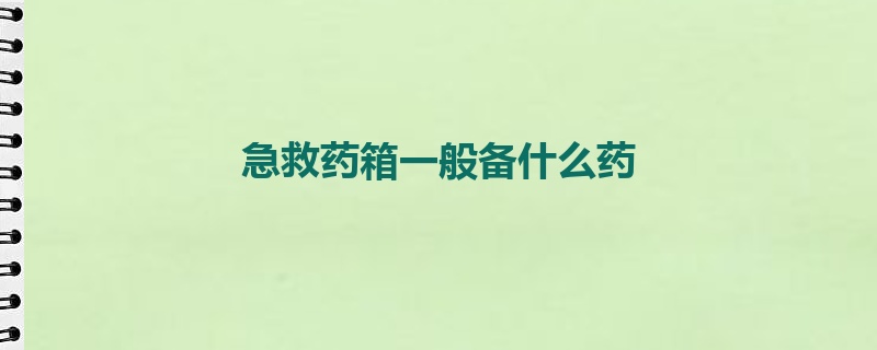 急救药箱一般备什么药