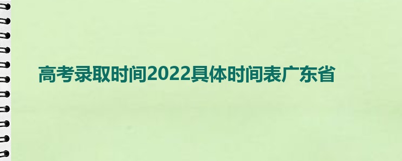 高考录取时间2022具体时间表广东省