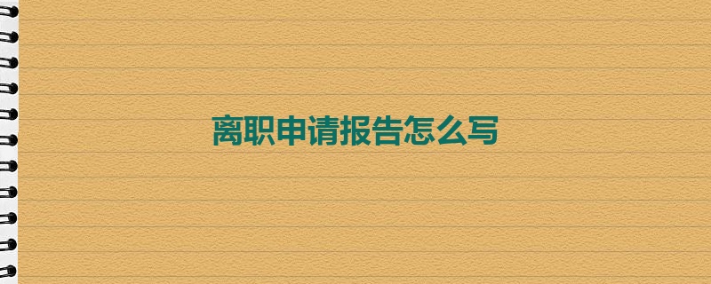 离职申请报告怎么写