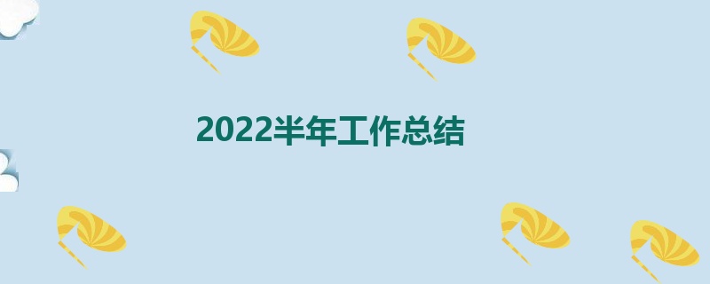 2022半年工作总结