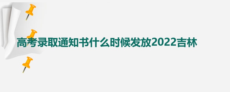 高考录取通知书什么时候发放2022吉林