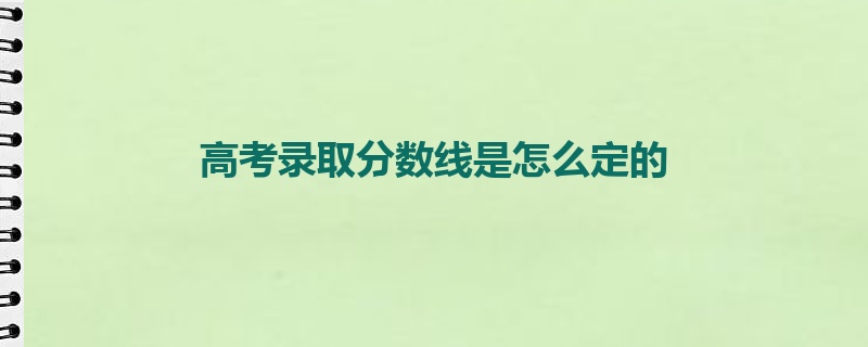 高考录取分数线是怎么定的