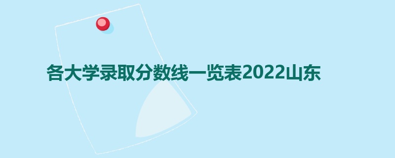 各大学录取分数线一览表2022山东