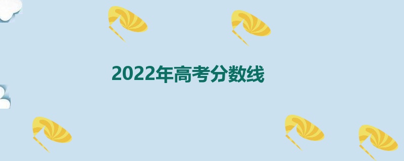 2022年高考分数线