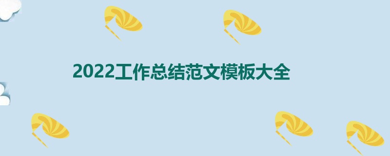 2022工作总结范文模板大全