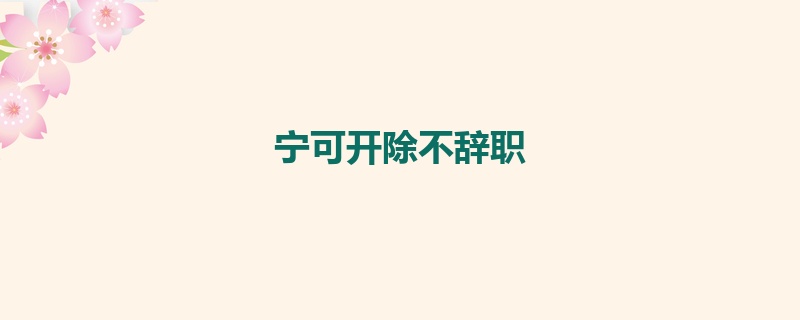 宁可开除不辞职