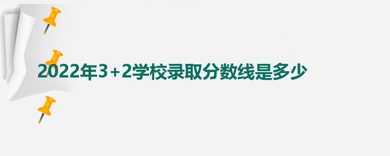 2022年3+2学校录取分数线是多少