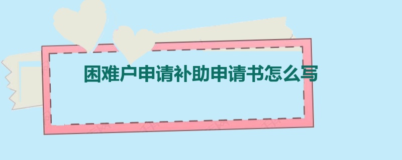 困难户申请补助申请书怎么写