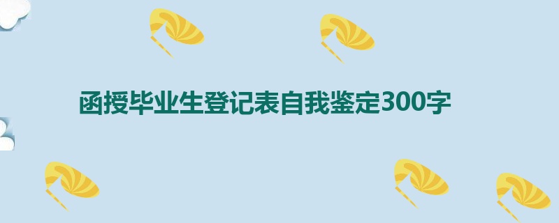 函授毕业生登记表自我鉴定300字