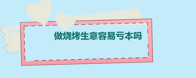 做烧烤生意容易亏本吗