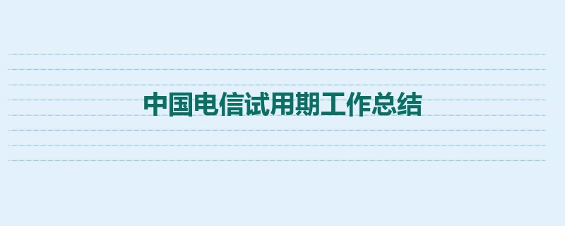 中国电信试用期工作总结