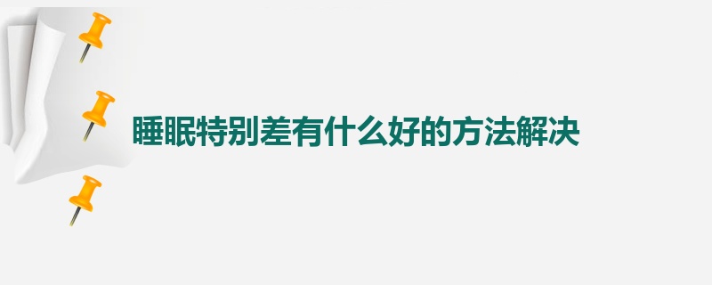 睡眠特别差有什么好的方法解决