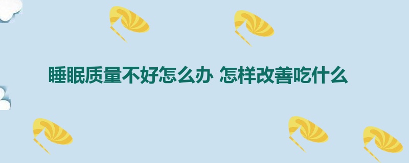 睡眠质量不好怎么办 怎样改善吃什么