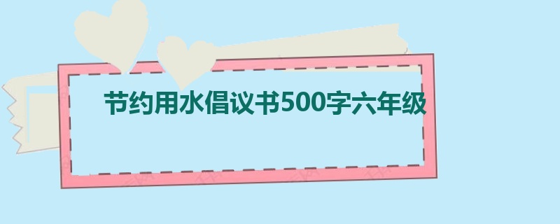 节约用水倡议书500字六年级