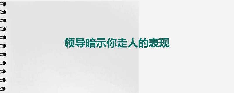 领导暗示你走人的表现