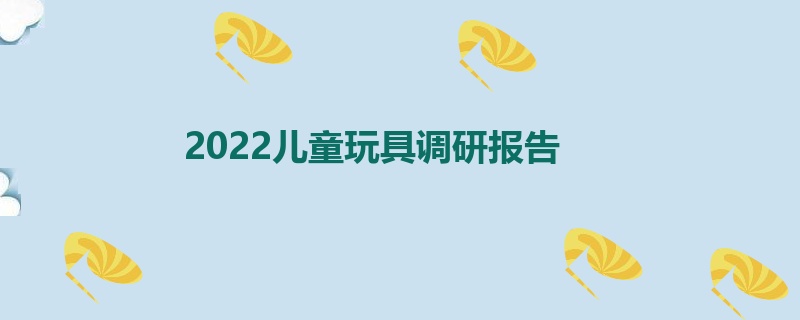 2022儿童玩具调研报告