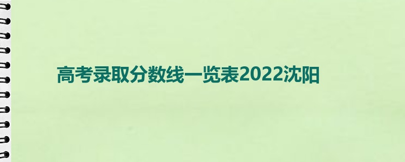 高考录取分数线一览表2022沈阳