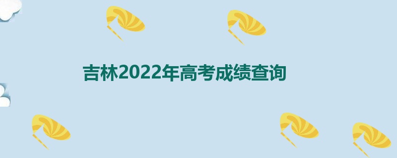 吉林2022年高考成绩查询