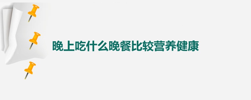 晚上吃什么晚餐比较营养健康