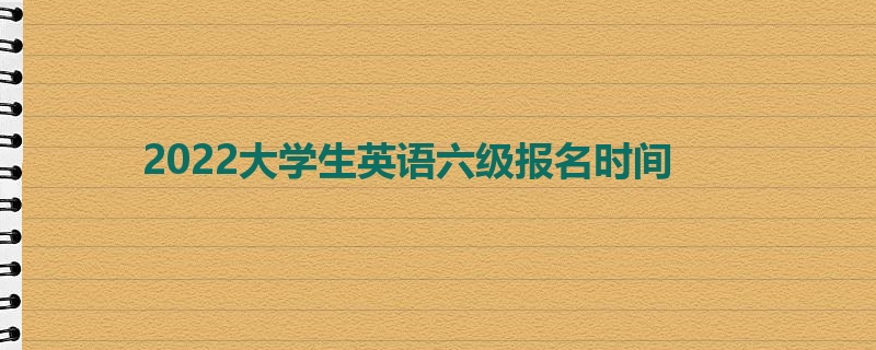 2022大学生英语六级报名时间