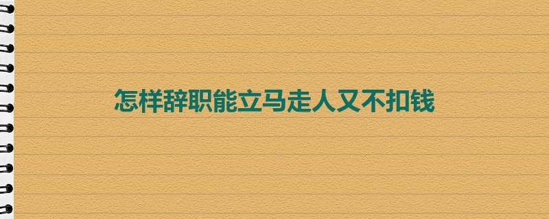 怎样辞职能立马走人又不扣钱