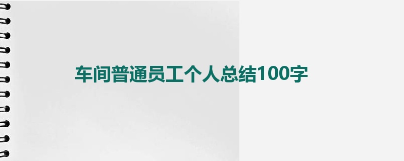 车间普通员工个人总结100字