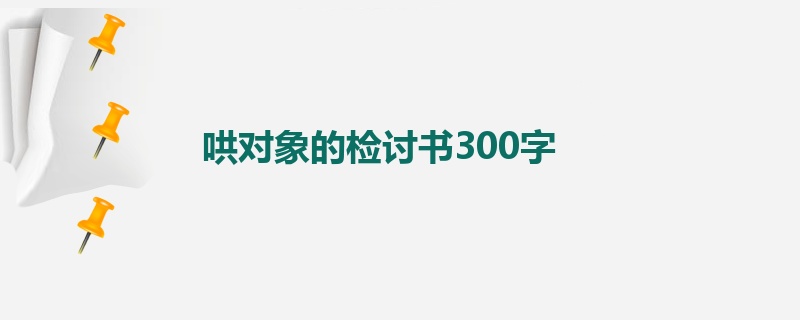 哄对象的检讨书300字