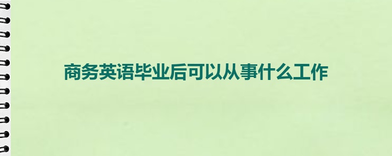 商务英语毕业后可以从事什么工作