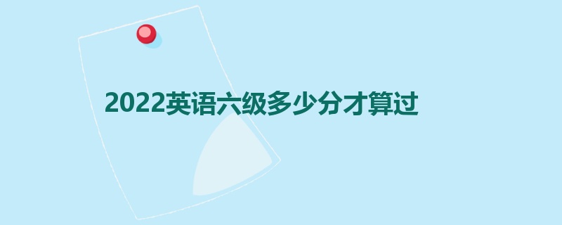 2022英语六级多少分才算过