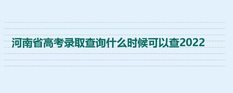 河南省高考录取查询什么时候可以查2022