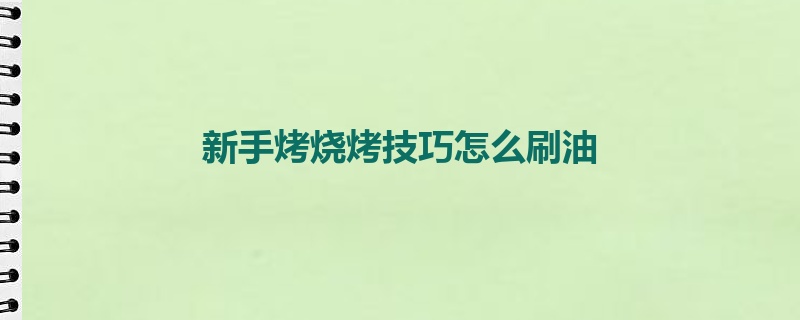 新手烤烧烤技巧怎么刷油