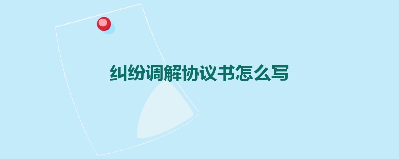 纠纷调解协议书怎么写