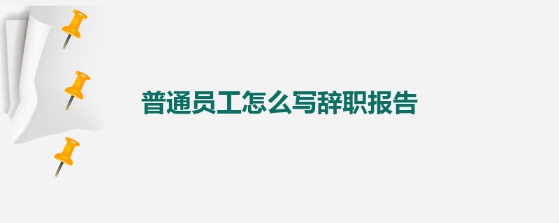 普通员工怎么写辞职报告