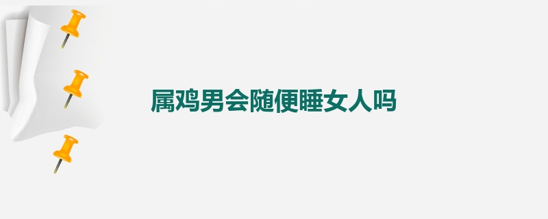 属鸡男会随便睡女人吗