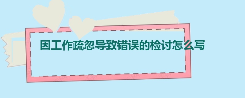 因工作疏忽导致错误的检讨怎么写