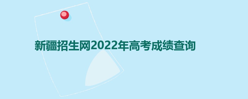 新疆招生网2022年高考成绩查询