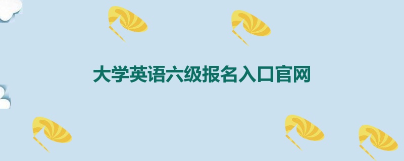 大学英语六级报名入口官网