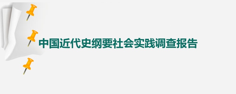 中国近代史纲要社会实践调查报告