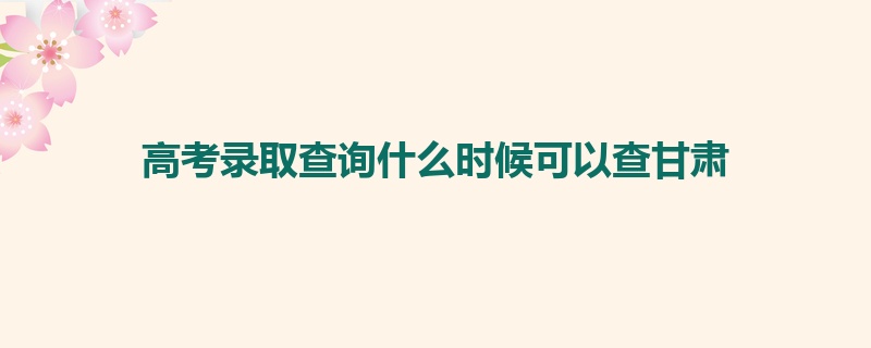 高考录取查询什么时候可以查甘肃