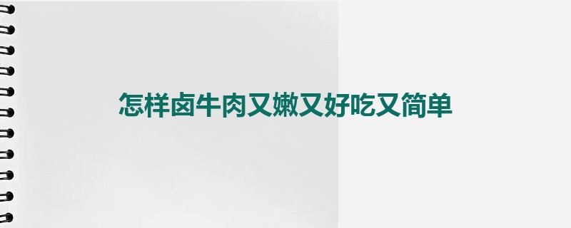 怎样卤牛肉又嫩又好吃又简单