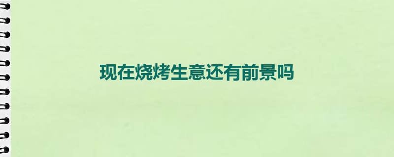 现在烧烤生意还有前景吗