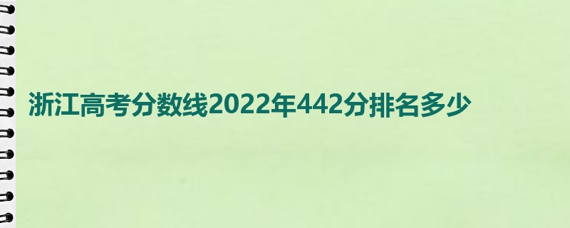 浙江高考分数线2022年442分排名多少