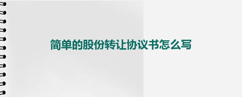 简单的股份转让协议书怎么写