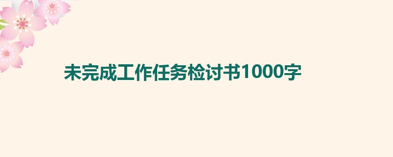 未完成工作任务检讨书1000字