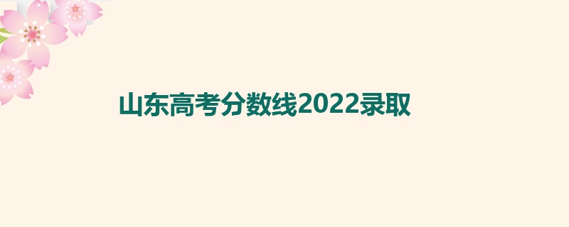 山东高考分数线2022录取